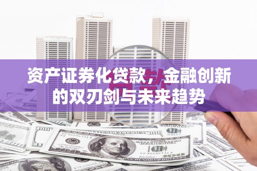 盐田资产证券化贷款，金融创新的双刃剑与未来趋势