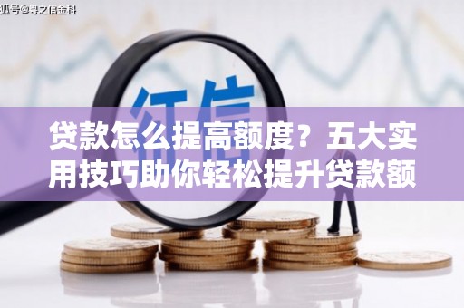 盐田贷款怎么提高额度？五大实用技巧助你轻松提升贷款额度