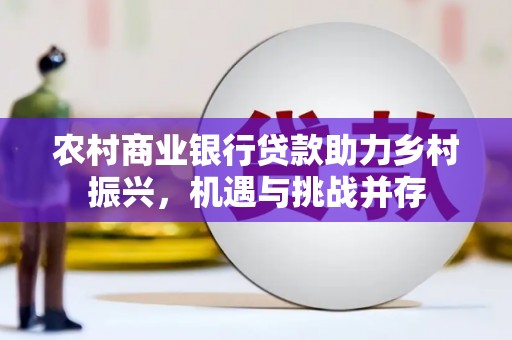 盐田农村商业银行贷款助力乡村振兴，机遇与挑战并存
