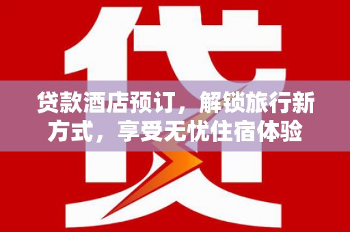 盐田贷款酒店预订，解锁旅行新方式，享受无忧住宿体验