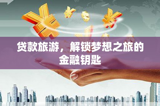 盐田贷款旅游，解锁梦想之旅的金融钥匙