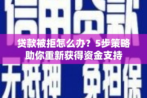 盐田贷款被拒怎么办？5步策略助你重新获得资金支持