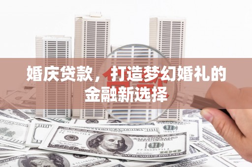 盐田婚庆贷款，打造梦幻婚礼的金融新选择