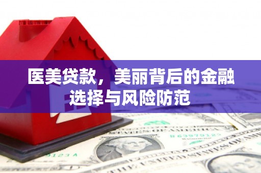 盐田医美贷款，美丽背后的金融选择与风险防范