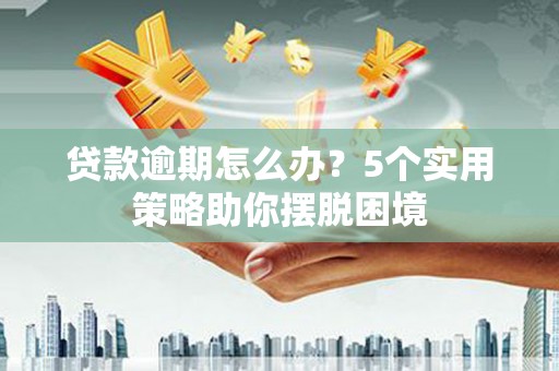 盐田贷款逾期怎么办？5个实用策略助你摆脱困境