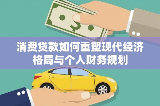 盐田消费贷款如何重塑现代经济格局与个人财务规划