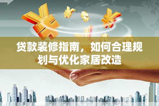 盐田贷款装修指南，如何合理规划与优化家居改造