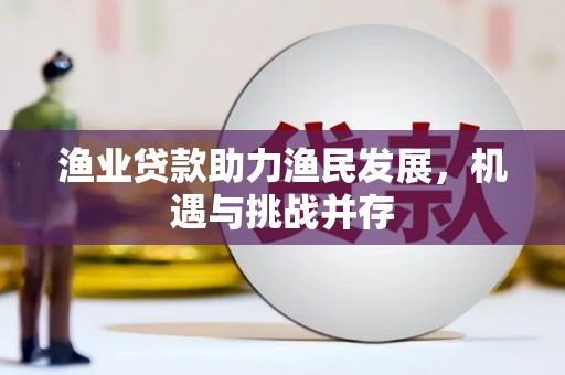 盐田渔业贷款助力渔民发展，机遇与挑战并存