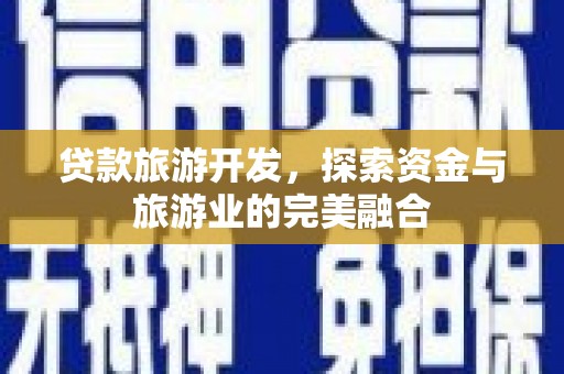 盐田贷款旅游开发，探索资金与旅游业的完美融合