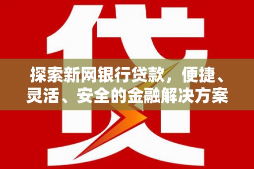 盐田探索新网银行贷款，便捷、灵活、安全的金融解决方案