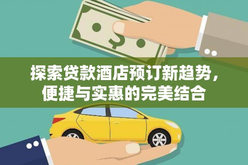 盐田探索贷款酒店预订新趋势，便捷与实惠的完美结合