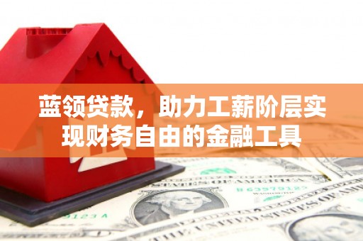 盐田蓝领贷款，助力工薪阶层实现财务自由的金融工具
