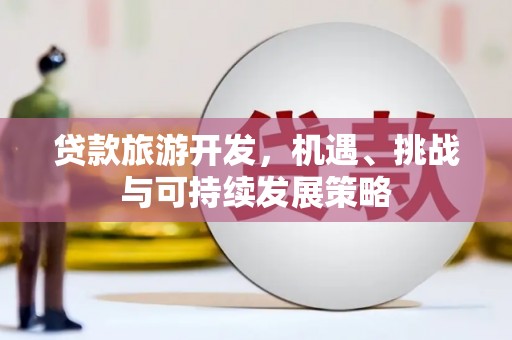 盐田贷款旅游开发，机遇、挑战与可持续发展策略