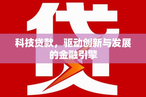 盐田科技贷款，驱动创新与发展的金融引擎