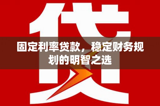 盐田固定利率贷款，稳定财务规划的明智之选