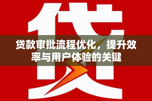 盐田贷款审批流程优化，提升效率与用户体验的关键
