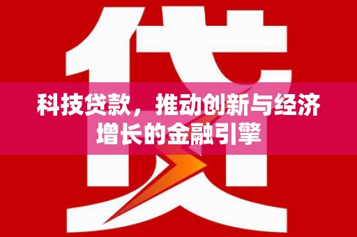 盐田科技贷款，推动创新与经济增长的金融引擎