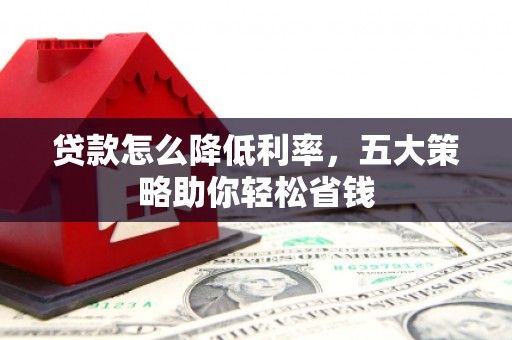 盐田贷款怎么降低利率，五大策略助你轻松省钱