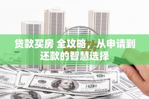 盐田贷款买房 全攻略，从申请到还款的智慧选择