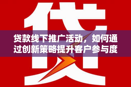 盐田贷款线下推广活动，如何通过创新策略提升客户参与度
