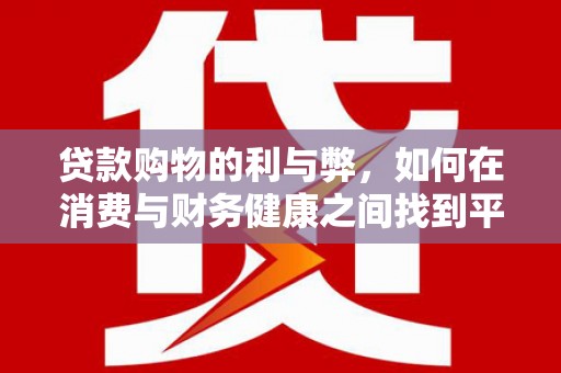 盐田贷款购物的利与弊，如何在消费与财务健康之间找到平衡