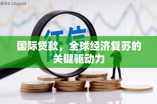 盐田国际贷款，全球经济复苏的关键驱动力