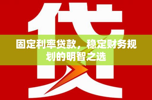 盐田固定利率贷款，稳定财务规划的明智之选