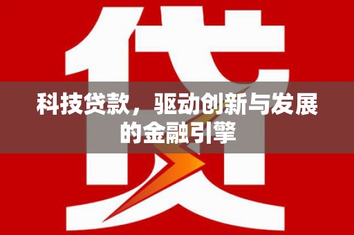 盐田科技贷款，驱动创新与发展的金融引擎