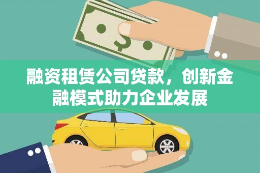 盐田融资租赁公司贷款，创新金融模式助力企业发展