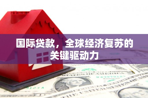盐田国际贷款，全球经济复苏的关键驱动力