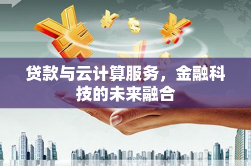 盐田贷款与云计算服务，金融科技的未来融合