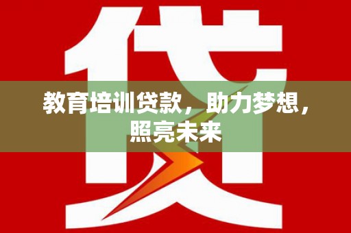 盐田教育培训贷款，助力梦想，照亮未来