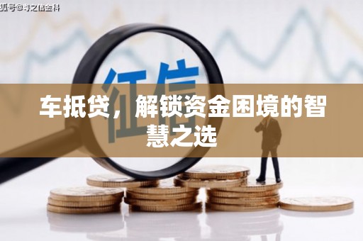 盐田车抵贷，解锁资金困境的智慧之选