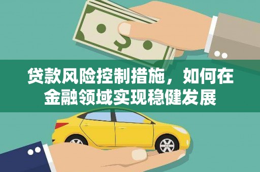 盐田贷款风险控制措施，如何在金融领域实现稳健发展