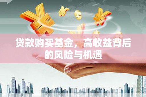盐田贷款购买基金，高收益背后的风险与机遇