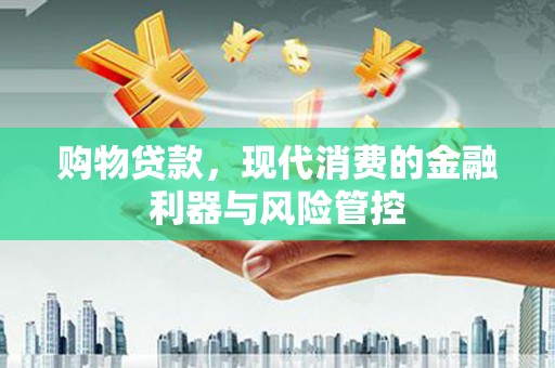 盐田购物贷款，现代消费的金融利器与风险管控