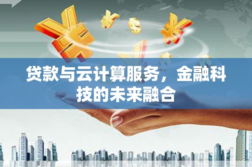 盐田贷款与云计算服务，金融科技的未来融合