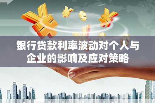 盐田银行贷款利率波动对个人与企业的影响及应对策略
