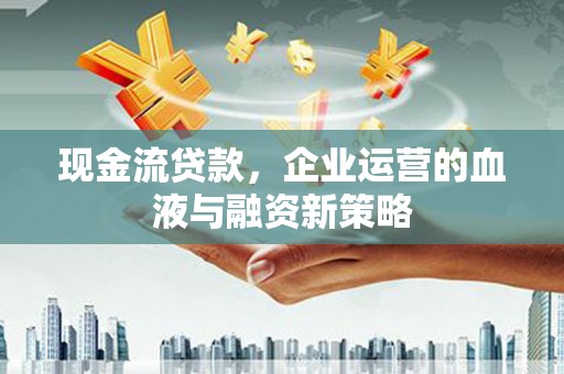盐田现金流贷款，企业运营的血液与融资新策略
