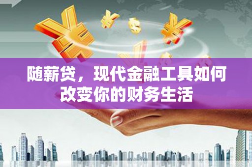 盐田随薪贷，现代金融工具如何改变你的财务生活