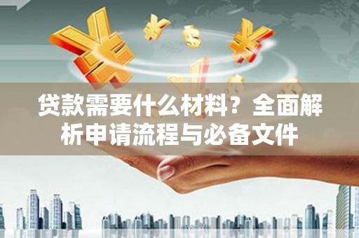 盐田贷款需要什么材料？全面解析申请流程与必备文件