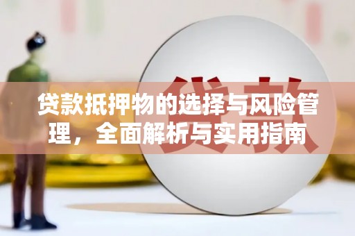 盐田贷款抵押物的选择与风险管理，全面解析与实用指南
