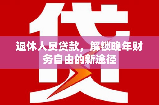 盐田退休人员贷款，解锁晚年财务自由的新途径
