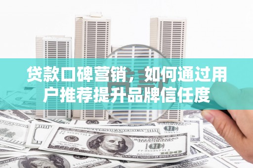 盐田贷款口碑营销，如何通过用户推荐提升品牌信任度