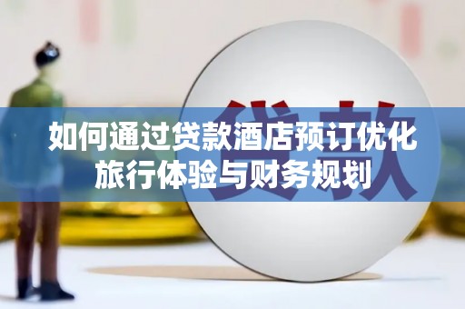 盐田如何通过贷款酒店预订优化旅行体验与财务规划