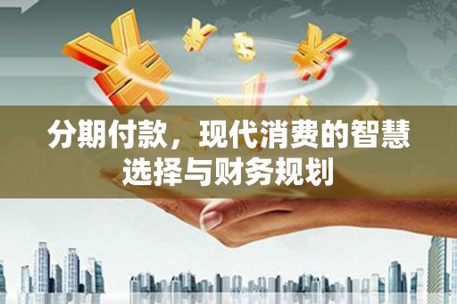 盐田分期付款，现代消费的智慧选择与财务规划