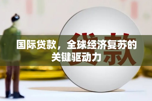 盐田国际贷款，全球经济复苏的关键驱动力