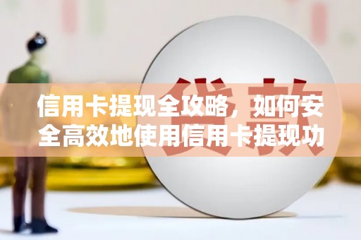 盐田信用卡提现全攻略，如何安全高效地使用信用卡提现功能
