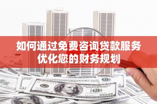 盐田如何通过免费咨询贷款服务优化您的财务规划