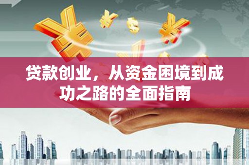 盐田贷款创业，从资金困境到成功之路的全面指南